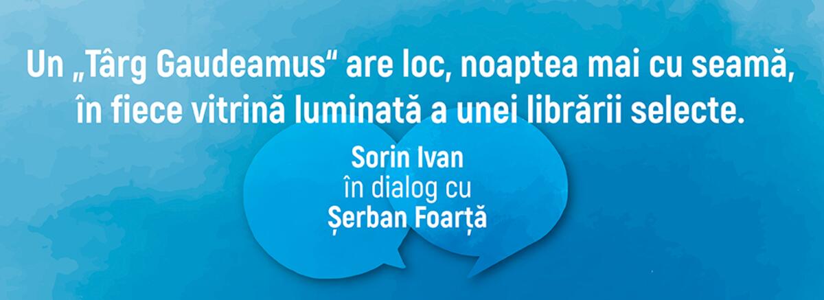 Interviu | Șerban Foarță: Un &bdquo;T&acirc;rg Gaudeamus&ldquo; are loc, noaptea mai cu seamă, &icirc;n fiece vitrină luminată a unei librării selecte.