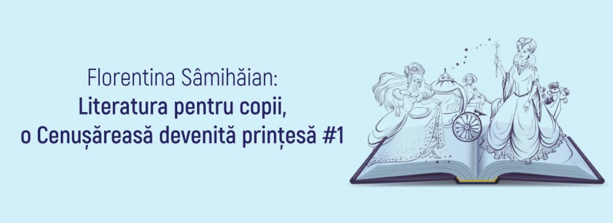 Florentina S&acirc;mihăian: &bdquo;Literatura pentru copii, o Cenușăreasă devenită prințesă&rdquo; #1