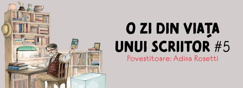 O zi din viața unui scriitor #5. Povestitoare: Adina Rosetti