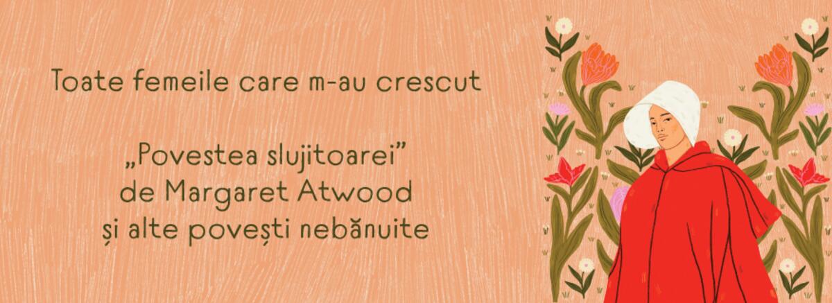 Toate femeile care m-au crescut. &bdquo;Povestea slujitoarei&rdquo; de Margaret Atwood și alte povești nebănuite