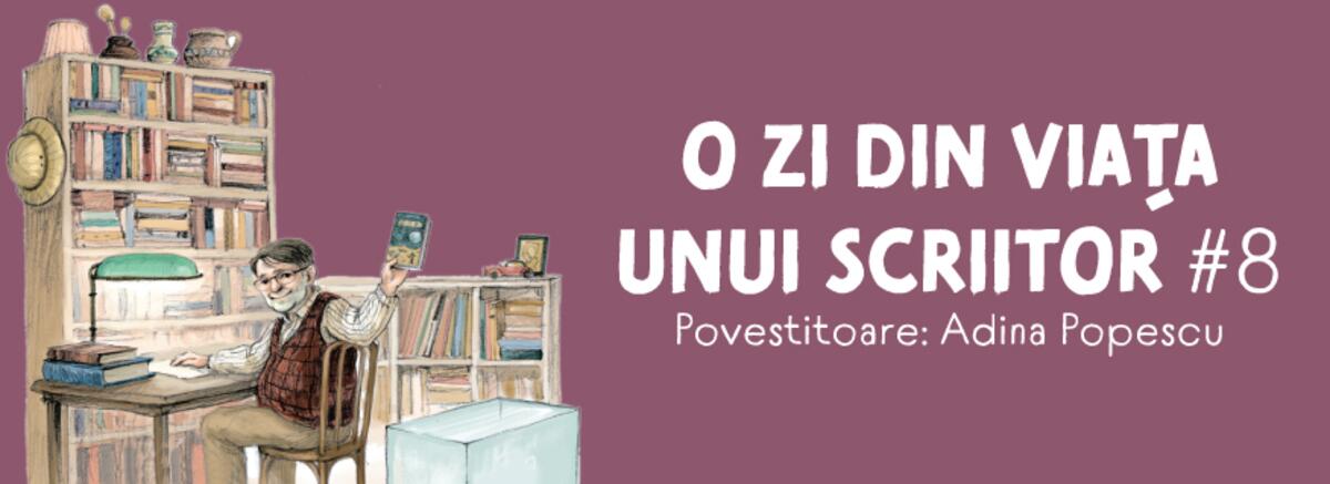 O zi din viața unui scriitor #8. Povestitoare: Adina Popescu