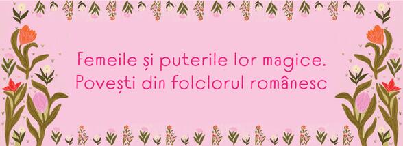 Femeile și puterile lor magice. Povești din folclorul rom&acirc;nesc