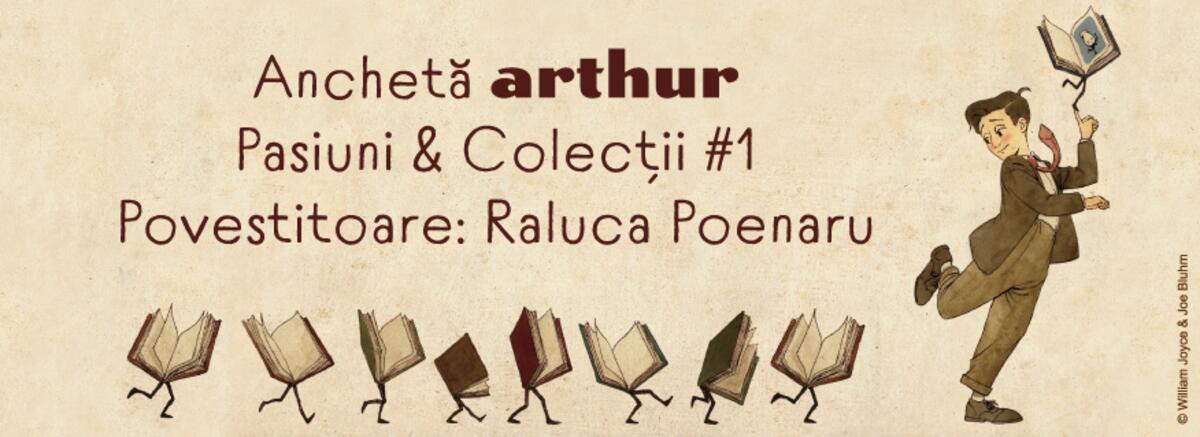 Anchetă Arthur &ndash; Pasiuni & Colecții #1. Povestitoare: Raluca Poenaru