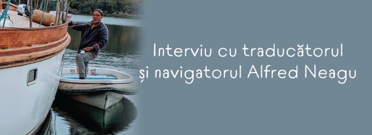 Interviu cu traducătorul și navigatorul Alfred Neagu: &bdquo;Pentru că poarta mării &icirc;mi era &icirc;nchisă, am &icirc;nceput să navighez prin cărţile pe care le-am tradus&rdquo;