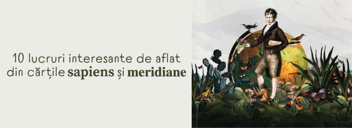 10 lucruri interesante pe care le vei afla din cărțile Sapiens și Meridiane