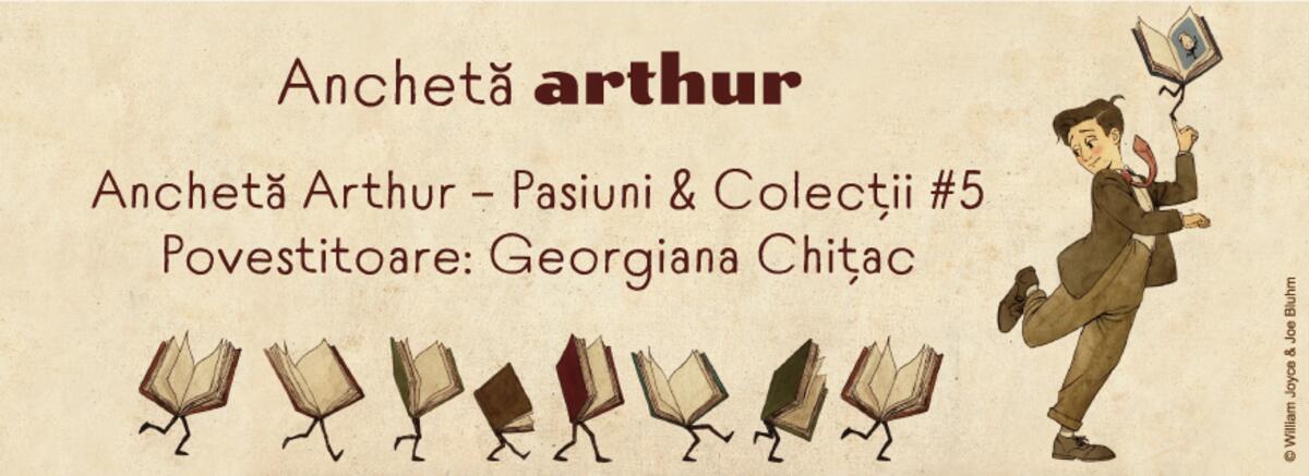Anchetă Arthur &ndash; Pasiuni & Colecții #5. Povestitoare: Georgiana Chițac