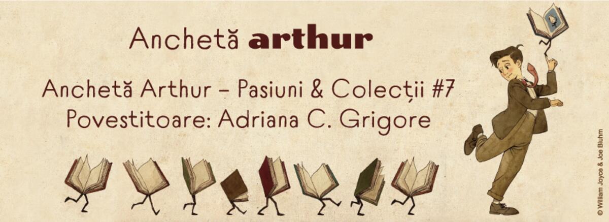 Anchetă Arthur &ndash; Pasiuni & Colecții #7. Povestitoare: Adriana C. Grigore