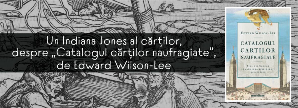Un Indiana Jones al cărților, despre &bdquo;Catalogul cărților naufragiate&rdquo;, de Edward Wilson-Lee