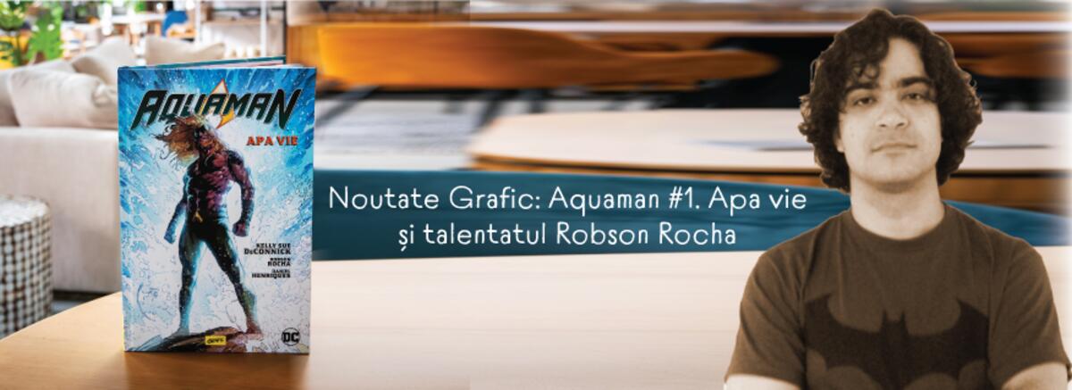 Noutate Grafic: &bdquo;Aquaman #1. Apa vie&rdquo; și personajul Aquaman imaginat de Robson Rocha