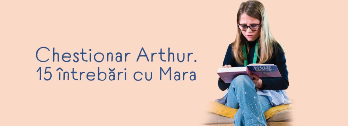 Chestionar Arthur. 15 &icirc;ntrebări cu Mara