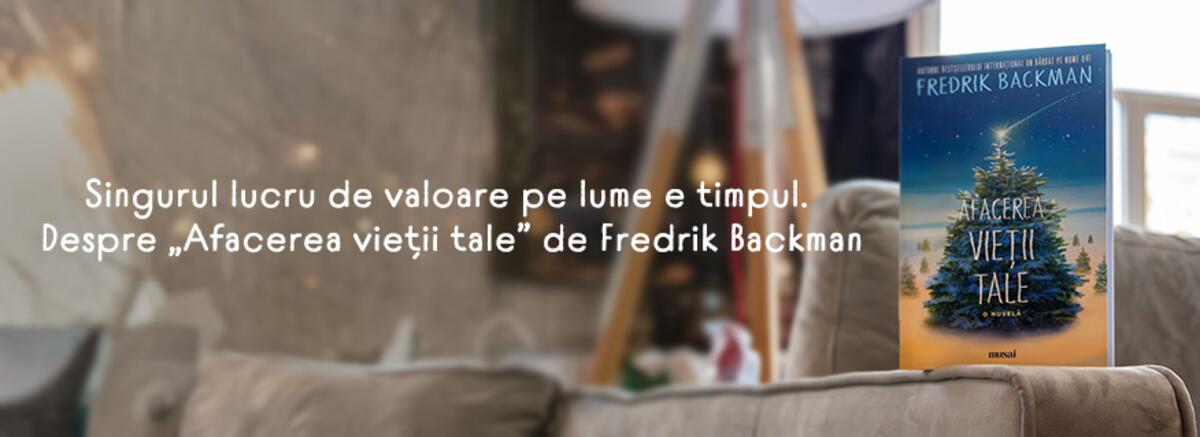 Singurul lucru de valoare pe lume e timpul. Despre &bdquo;Afacerea vieții tale&rdquo; de Fredrik Backman