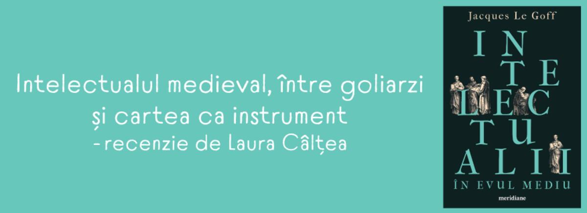 Intelectualul medieval | &bdquo;Intelectualii &icirc;n Evul Mediu&rdquo;, de Jacques Le Goff)