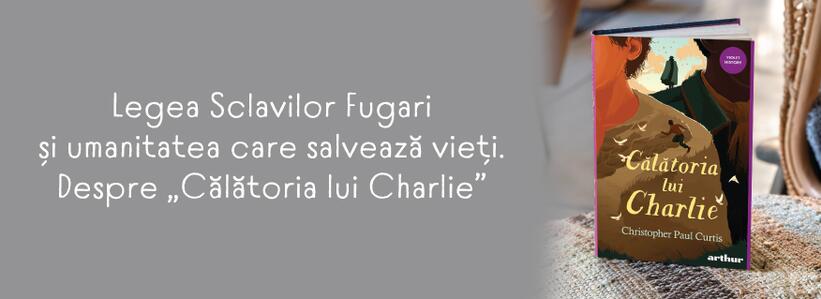 „Călătoria lui Charlie” de Christopher Paul Curtis. Legea Sclavilor Fugari și umanitatea care salvează vieți