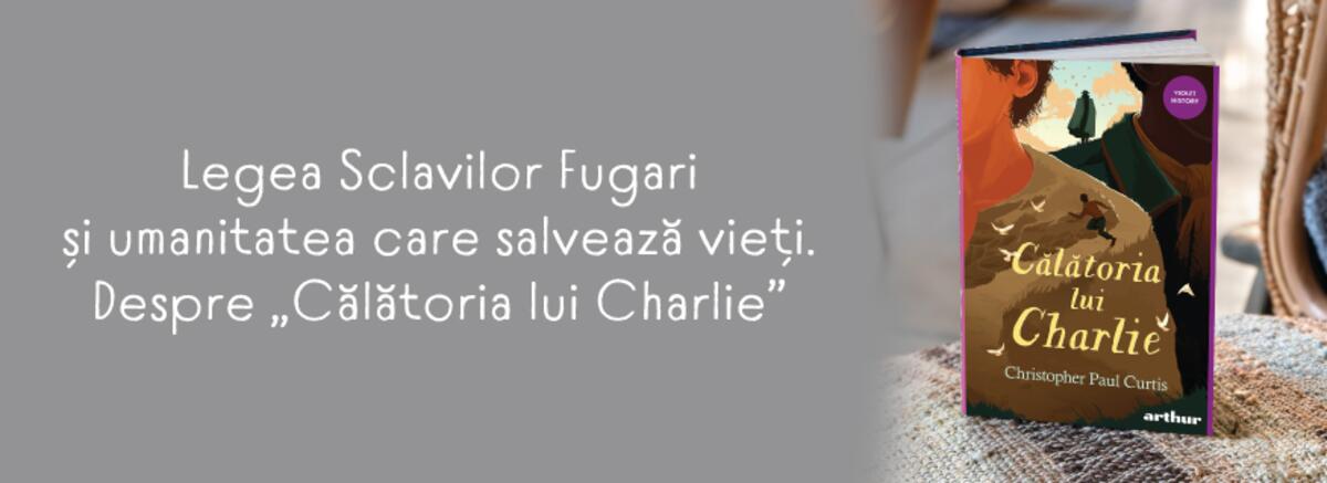 &bdquo;Călătoria lui Charlie&rdquo; de Christopher Paul Curtis. Legea Sclavilor Fugari și umanitatea care salvează vieți
