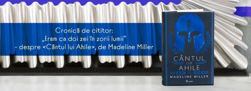 Cronică de cititor: „Eram ca doi zei în zorii lumii” – despre „Cântul lui Ahile”, de Madeline Miller