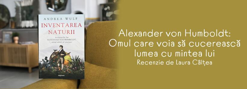 Alexander von Humboldt: Omul care voia să cucerească lumea cu mintea lui