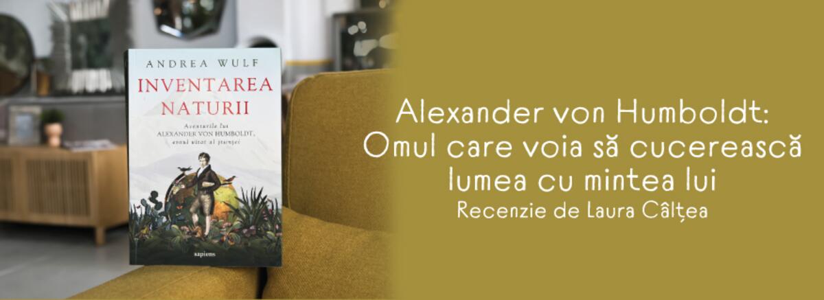Alexander von Humboldt: Omul care voia să cucerească lumea cu mintea lui