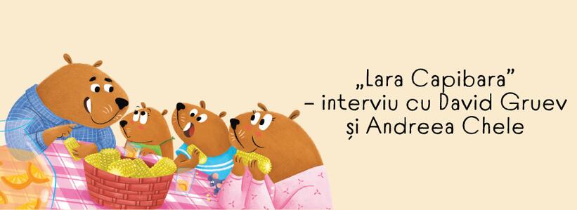Interviu cu David Gruev și Andreea Chele despre „Lara Capibara”
