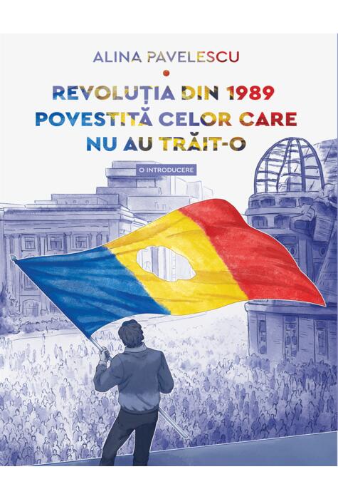 Revoluția din 1989 povestită celor care nu au trăit-o. O introducere