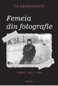 Femeia din fotografie. Jurnal 1987 - 1989 Tia Șerbănescu