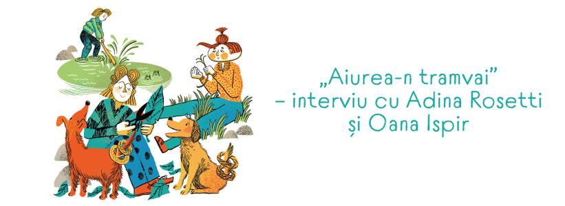 Interviu cu Adina Rosetti și Oana Ispir despre cartea „Aiurea-n tramvai”