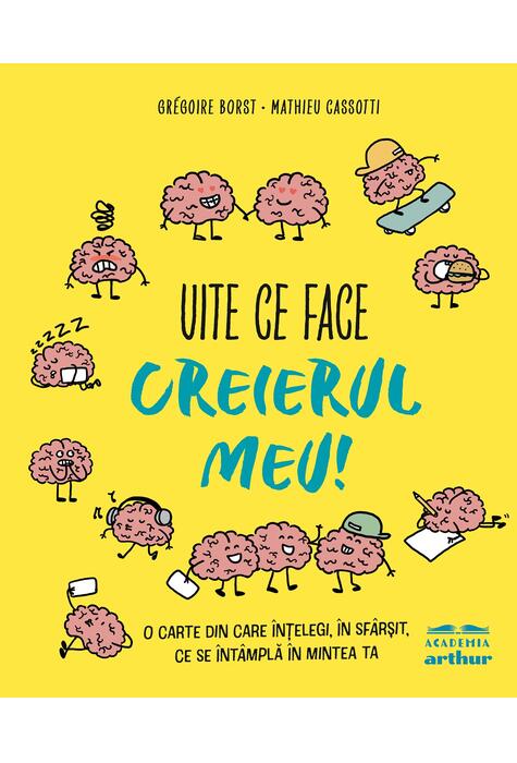 Uite ce face creierul meu! O carte din care înțelegi, în sfârșit, ce se întâmplă în mintea ta