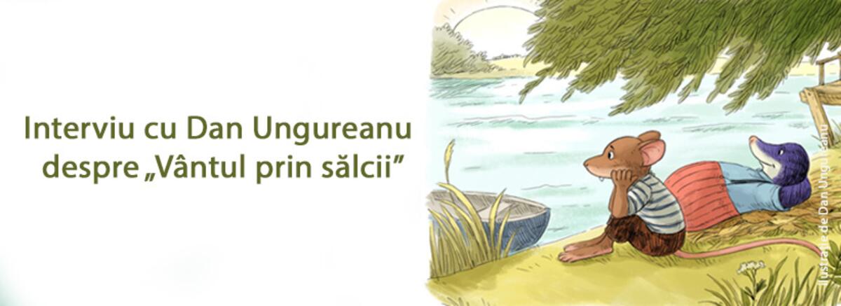 Interviu cu artistul vizual Dan Ungureanu despre volumul „Vântul prin sălcii” de Kenneth Grahame