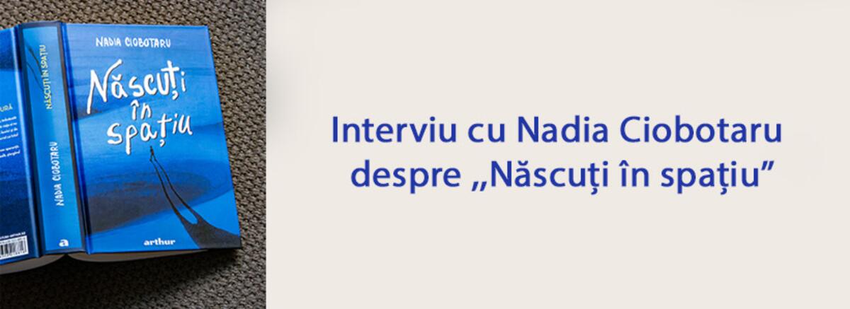 Interviu cu autoarea Nadia Ciobotaru despre volumul ,,Născuți &icirc;n spațiu&rsquo;&rsquo;
