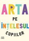 Arta pe înțelesul copiilor. Ediția integrală și revizuită