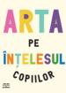Arta pe înțelesul copiilor. Ediția integrală și revizuită