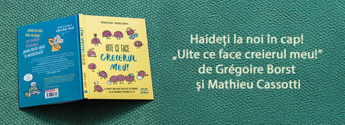 Haideți la noi în cap! „Uite ce face creierul meu! O carte din care înțelegi, în sfârșit, ce se întâmplă în mintea ta” de Grégoire Borst și Mathieu Cassotti