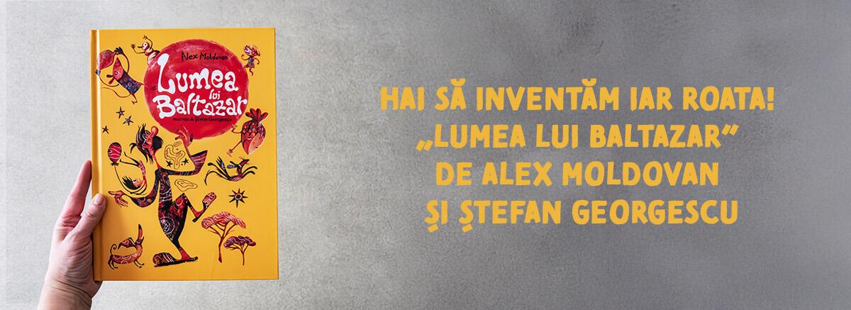 Hai să inventăm iar roata! &bdquo;Lumea lui Baltazar&rdquo; A. Moldovan